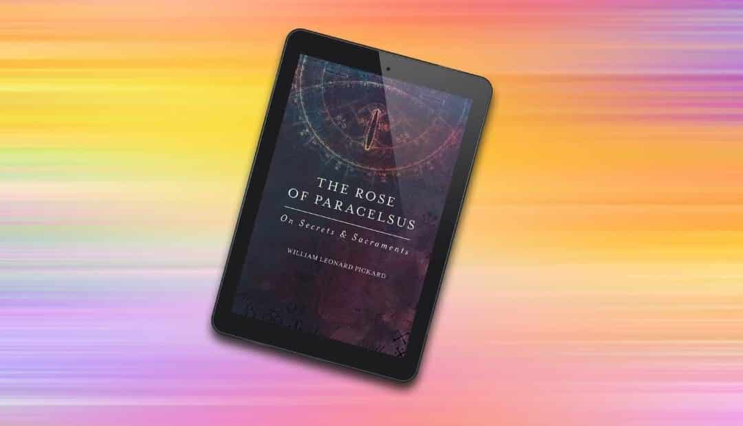 Now Available As Ebook: ‘The Rose of Paracelsus: On Secrets and Sacraments’ By William Leonard Pickard